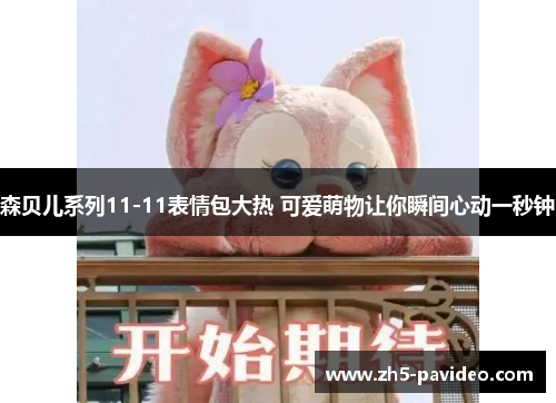 森贝儿系列11-11表情包大热 可爱萌物让你瞬间心动一秒钟