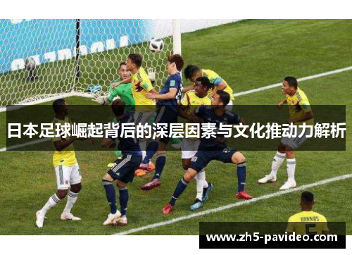 日本足球崛起背后的深层因素与文化推动力解析