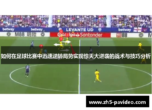 如何在足球比赛中迅速逆转局势实现惊天大逆袭的战术与技巧分析