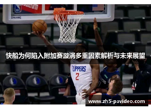 快船为何陷入附加赛漩涡多重因素解析与未来展望