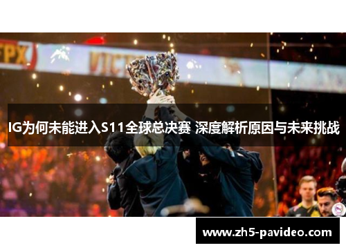 IG为何未能进入S11全球总决赛 深度解析原因与未来挑战
