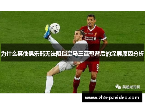 为什么其他俱乐部无法阻挡皇马三连冠背后的深层原因分析