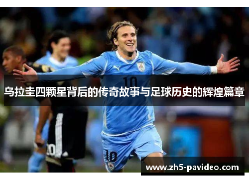 乌拉圭四颗星背后的传奇故事与足球历史的辉煌篇章