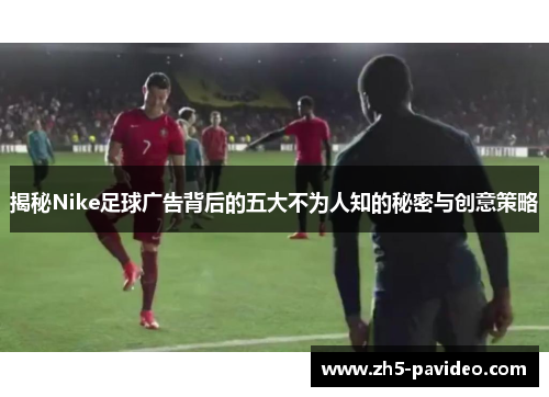 揭秘Nike足球广告背后的五大不为人知的秘密与创意策略