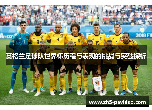 英格兰足球队世界杯历程与表现的挑战与突破探析