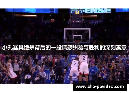 小孔塞桑绝杀背后的一段情感纠葛与胜利的深刻寓意