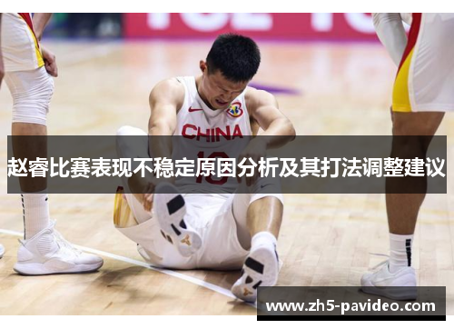 赵睿比赛表现不稳定原因分析及其打法调整建议