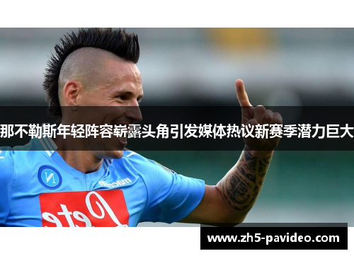 那不勒斯年轻阵容崭露头角引发媒体热议新赛季潜力巨大
