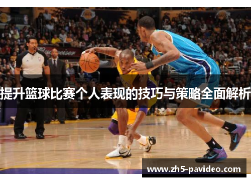 提升篮球比赛个人表现的技巧与策略全面解析
