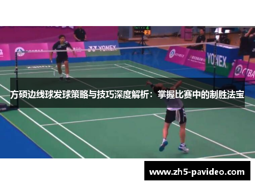 方硕边线球发球策略与技巧深度解析：掌握比赛中的制胜法宝