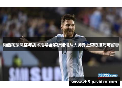 梅西踢球风格与战术指导全解析如何从大师身上汲取技巧与智慧