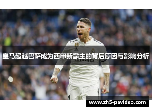 皇马超越巴萨成为西甲新霸主的背后原因与影响分析
