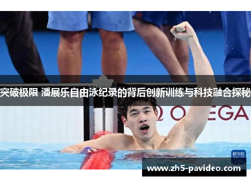 突破极限 潘展乐自由泳纪录的背后创新训练与科技融合探秘