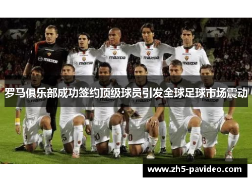 罗马俱乐部成功签约顶级球员引发全球足球市场震动
