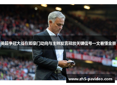 英超争冠大战在即豪门动向与主帅发言释放关键信号一文看懂全景