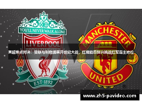 英超焦点对决：曼联与利物浦展开世纪大战，红魔能否复兴挑战红军霸主地位