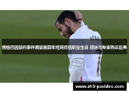 博格巴因禁药事件遭禁赛四年或将终结职业生涯 球迷与专家热议后果