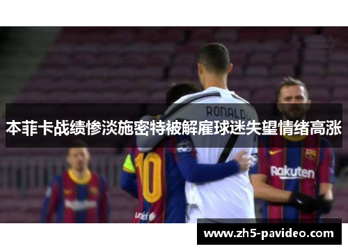 本菲卡战绩惨淡施密特被解雇球迷失望情绪高涨