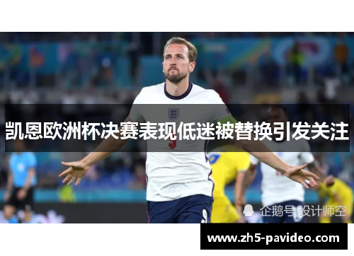 凯恩欧洲杯决赛表现低迷被替换引发关注