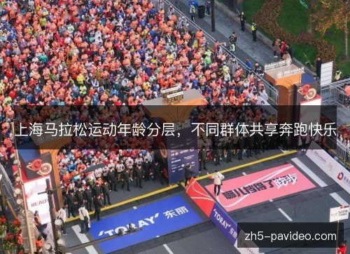 上海马拉松运动年龄分层，不同群体共享奔跑快乐