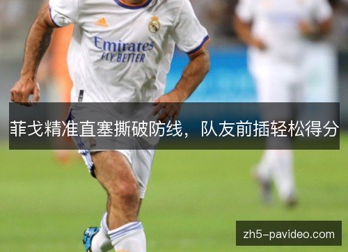 菲戈精准直塞撕破防线，队友前插轻松得分