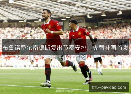 布鲁诺费尔南德斯复出节奏安排，先替补再首发